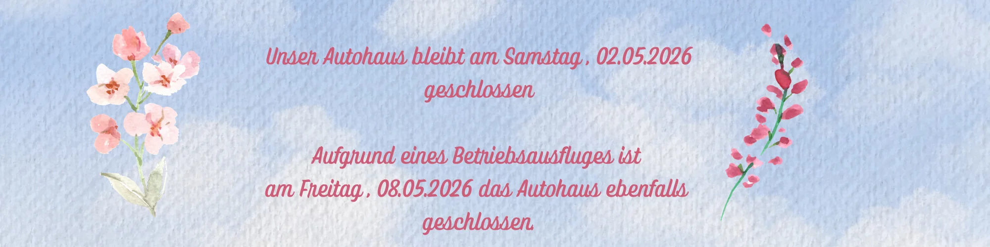 Unser Autohaus bleibt am Samstag , 02.05.2026 geschlossen Aufgrund eines Betriebsausfluges ist ebenfalls am Freitag , 08.05.2026 das Autohaus geschlossen..png